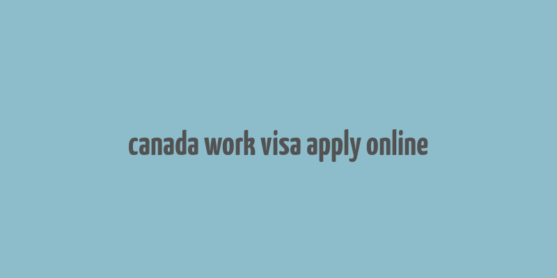 canada work visa apply online