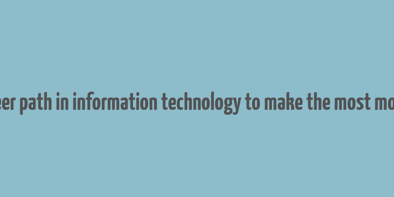 career path in information technology to make the most money