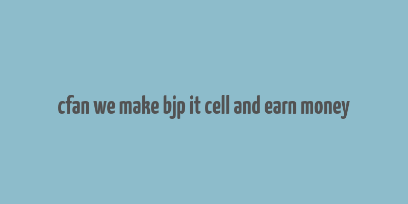 cfan we make bjp it cell and earn money