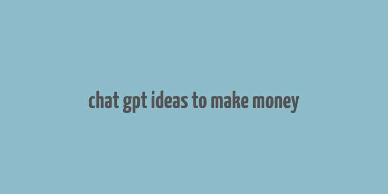 chat gpt ideas to make money