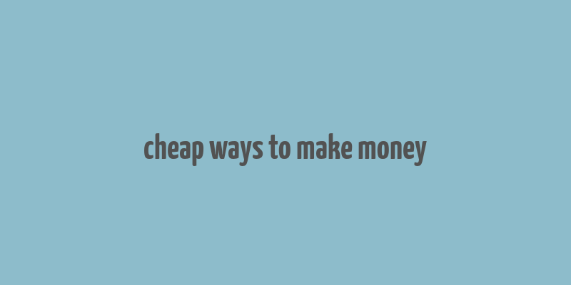 cheap ways to make money