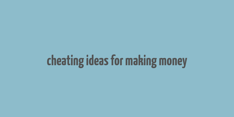 cheating ideas for making money