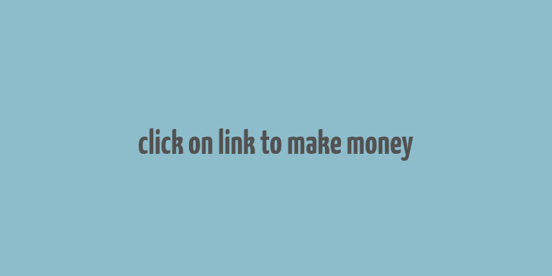 click on link to make money