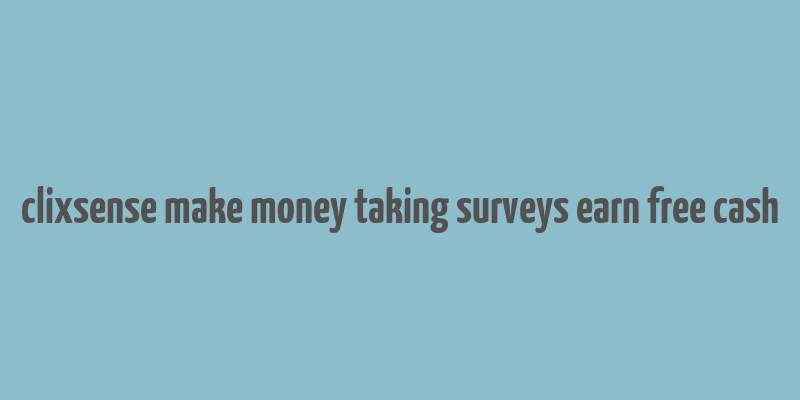 clixsense make money taking surveys earn free cash