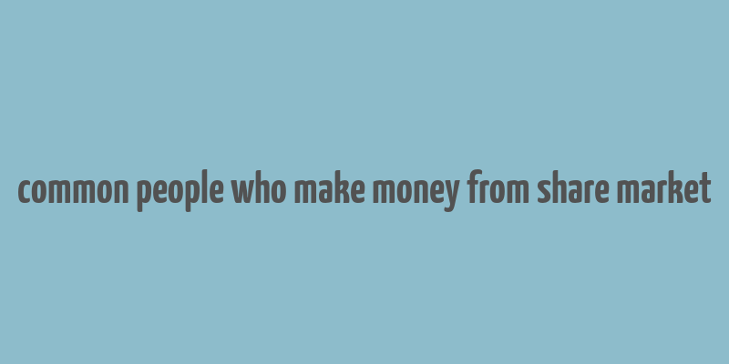 common people who make money from share market