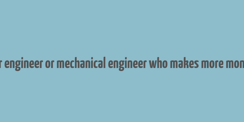 computer engineer or mechanical engineer who makes more money innjsa