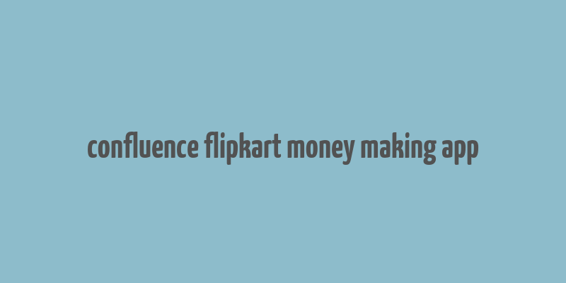 confluence flipkart money making app