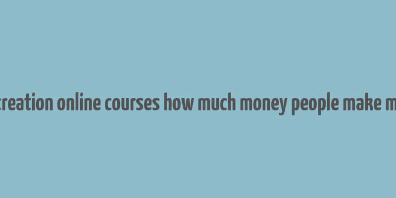 content creation online courses how much money people make millionaire