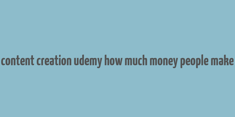 content creation udemy how much money people make