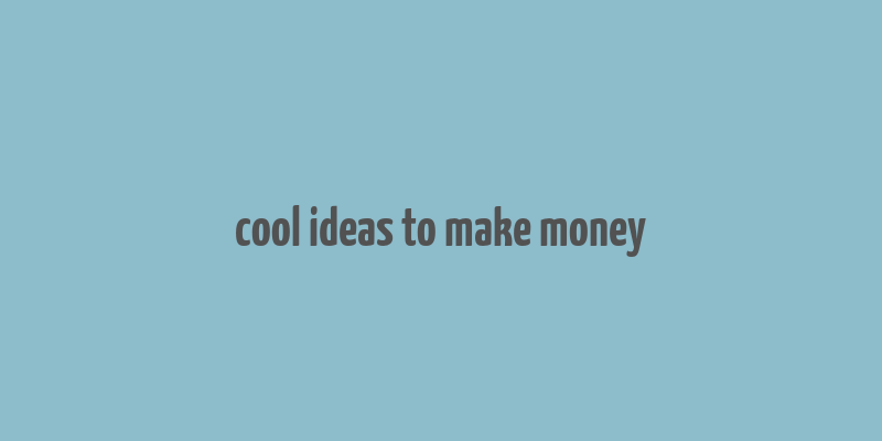 cool ideas to make money