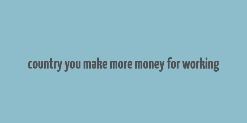 country you make more money for working