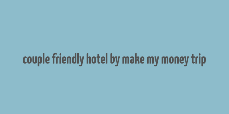 couple friendly hotel by make my money trip