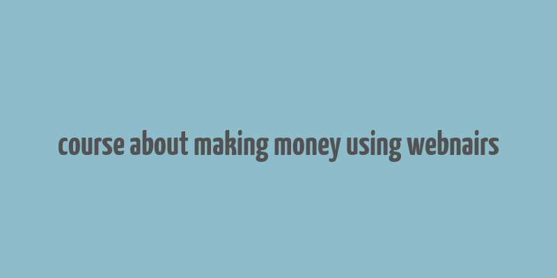 course about making money using webnairs