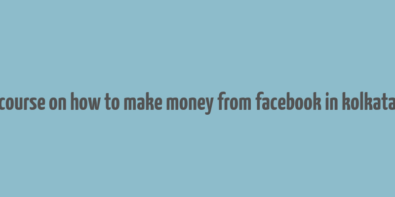 course on how to make money from facebook in kolkata