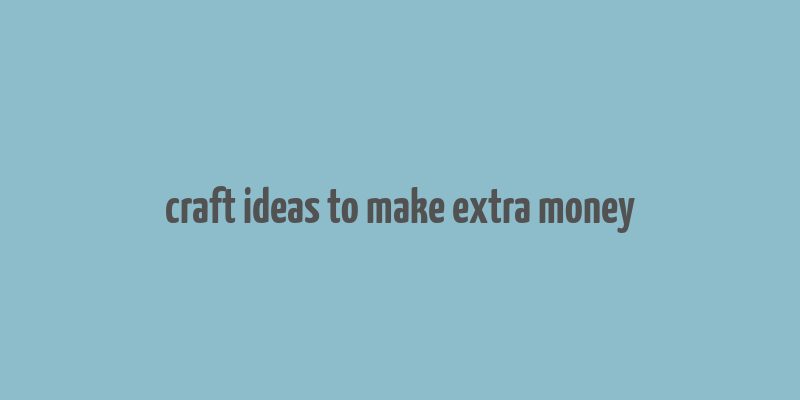 craft ideas to make extra money