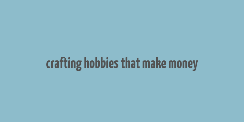 crafting hobbies that make money