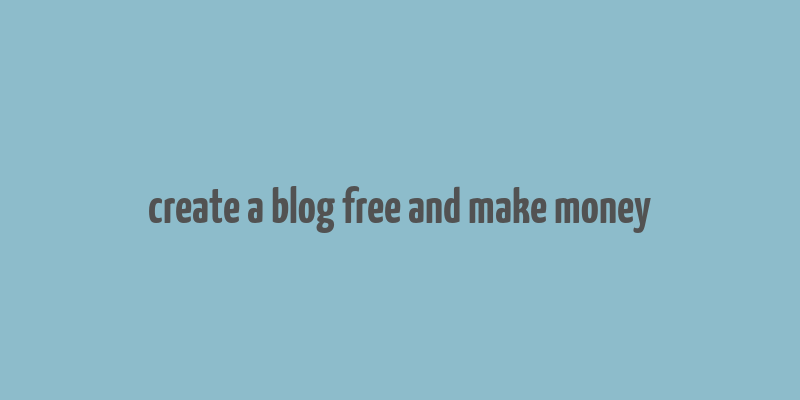 create a blog free and make money