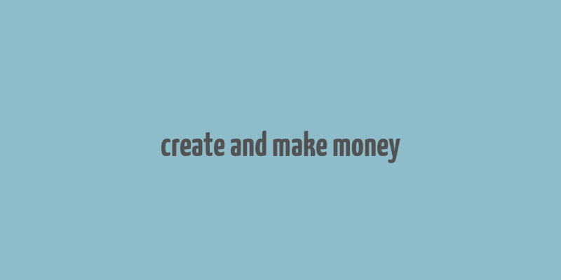 create and make money