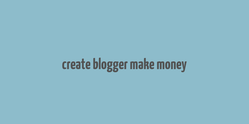 create blogger make money