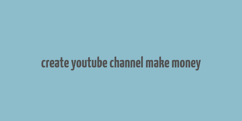 create youtube channel make money