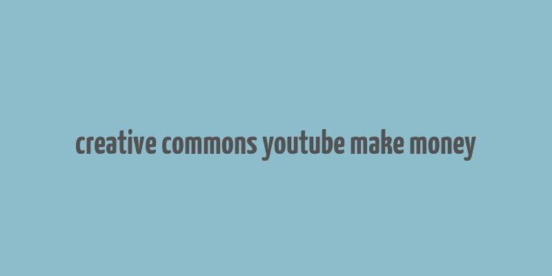 creative commons youtube make money