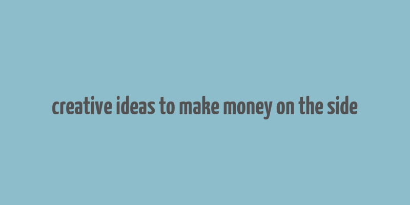 creative ideas to make money on the side