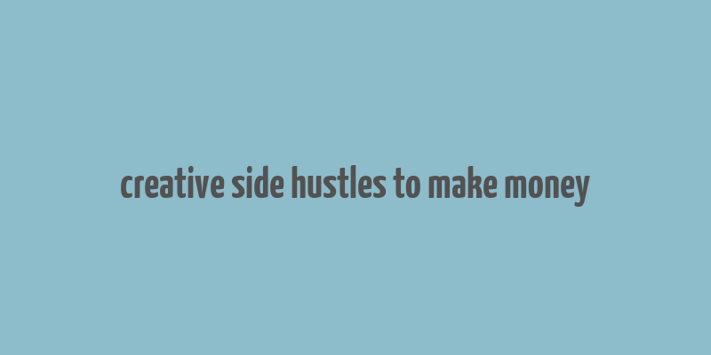 creative side hustles to make money