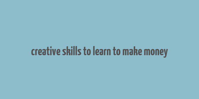 creative skills to learn to make money