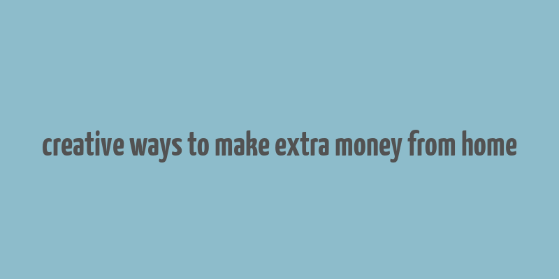 creative ways to make extra money from home