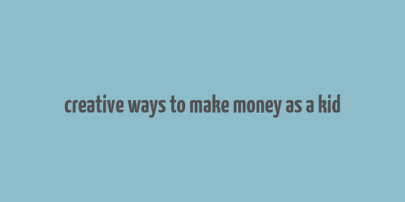 creative ways to make money as a kid