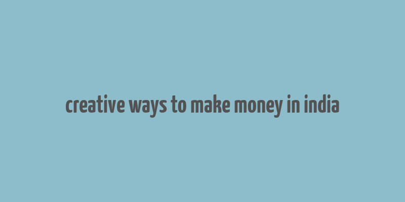 creative ways to make money in india