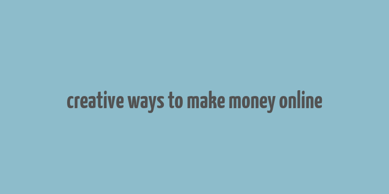 creative ways to make money online