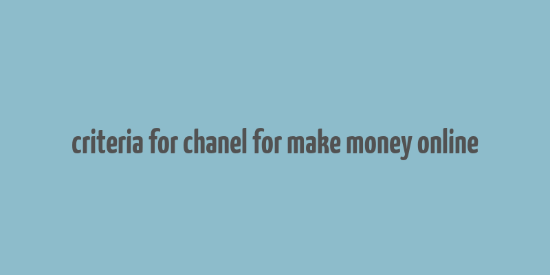 criteria for chanel for make money online