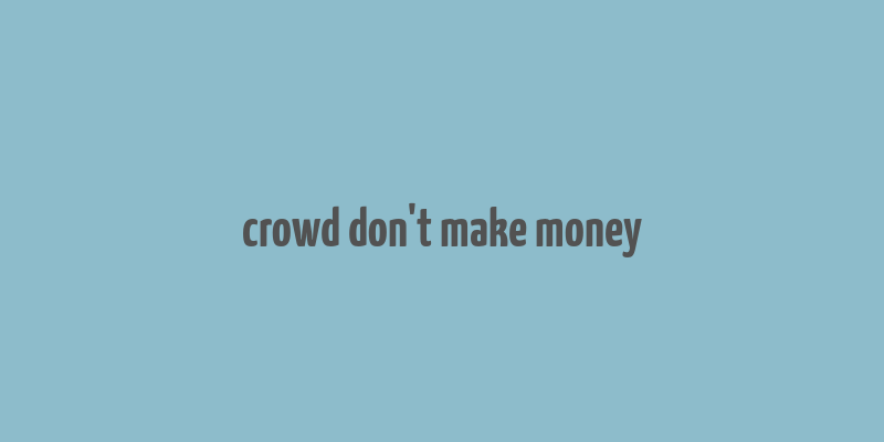 crowd don't make money