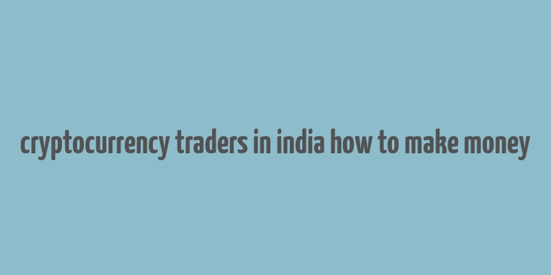 cryptocurrency traders in india how to make money