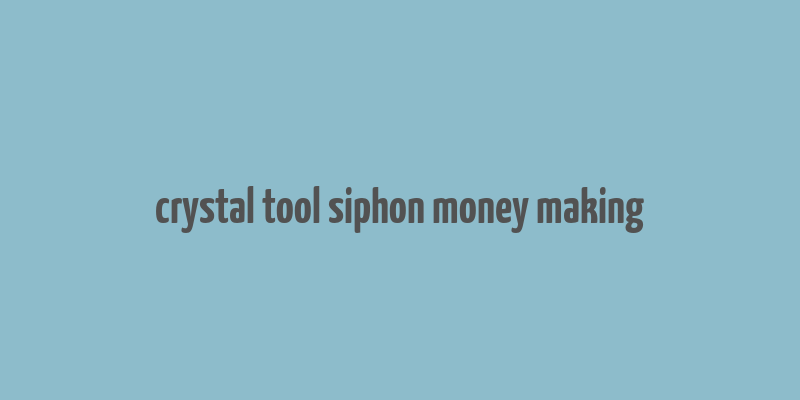 crystal tool siphon money making