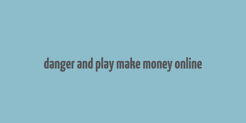 danger and play make money online