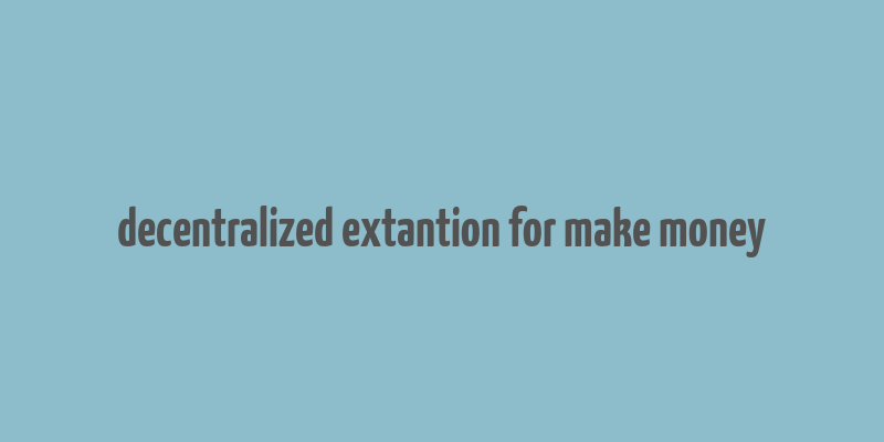 decentralized extantion for make money