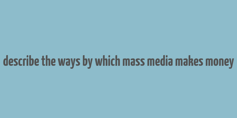 describe the ways by which mass media makes money