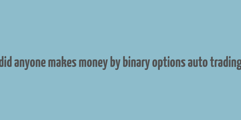 did anyone makes money by binary options auto trading