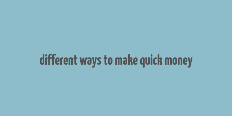 different ways to make quick money