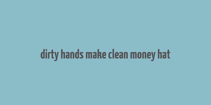 dirty hands make clean money hat