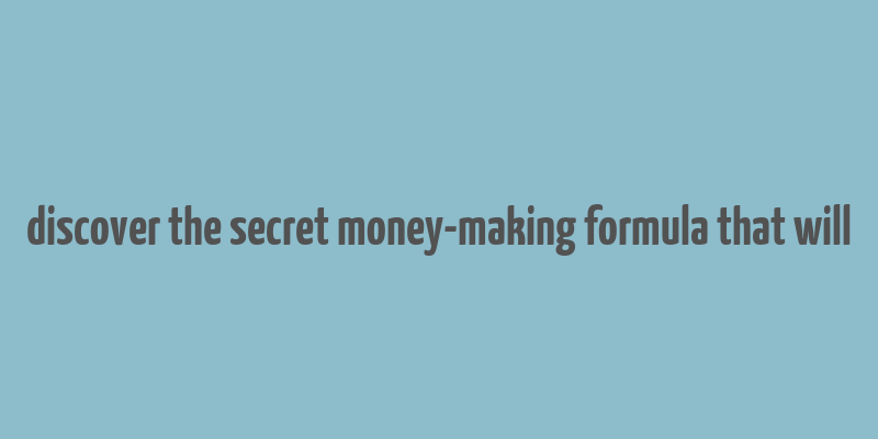 discover the secret money-making formula that will