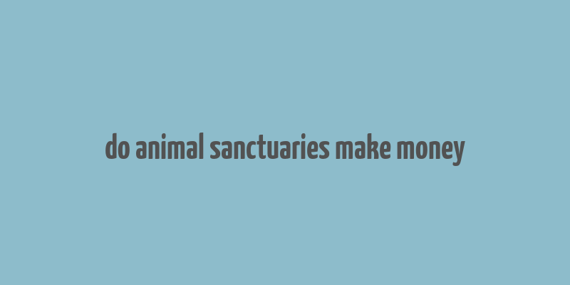 do animal sanctuaries make money