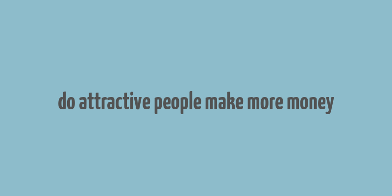 do attractive people make more money