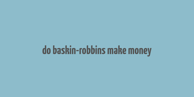 do baskin-robbins make money