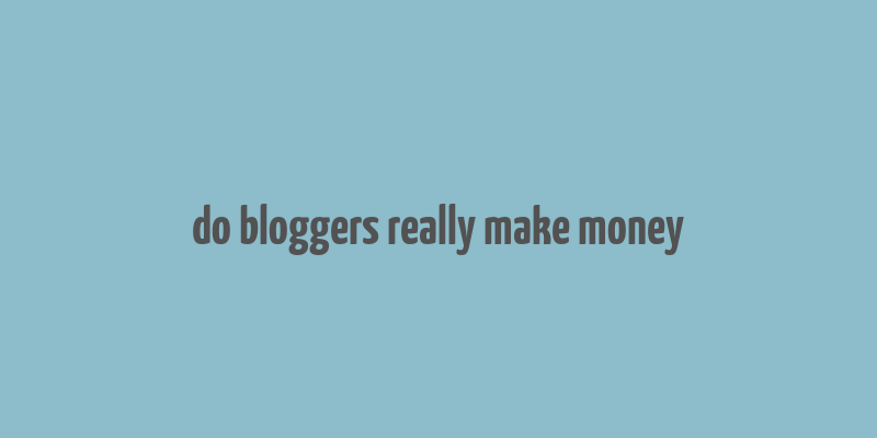 do bloggers really make money