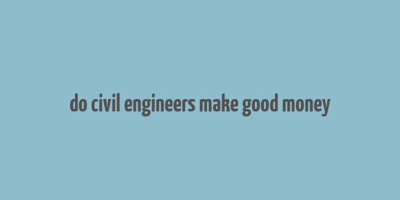 do civil engineers make good money