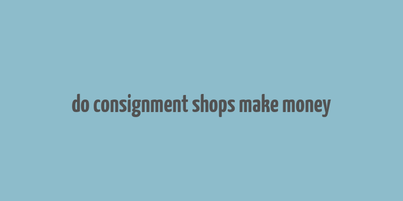 do consignment shops make money