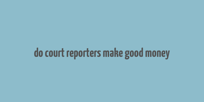 do court reporters make good money